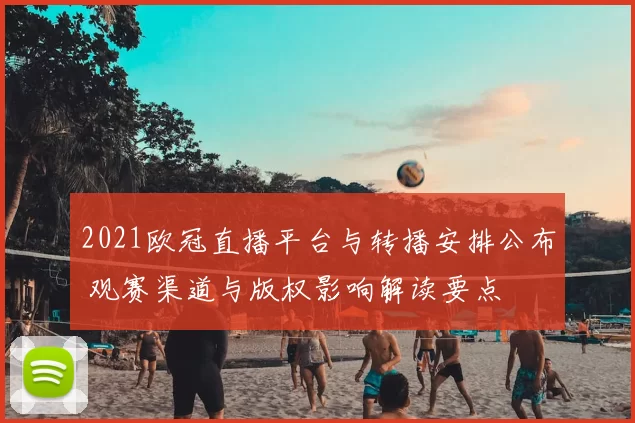 2021欧冠直播平台与转播安排公布 观赛渠道与版权影响解读要点