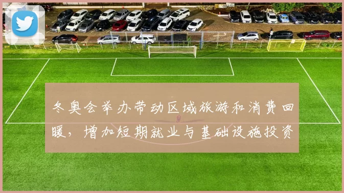 冬奥会举办带动区域旅游和消费回暖，增加短期就业与基础设施投资
