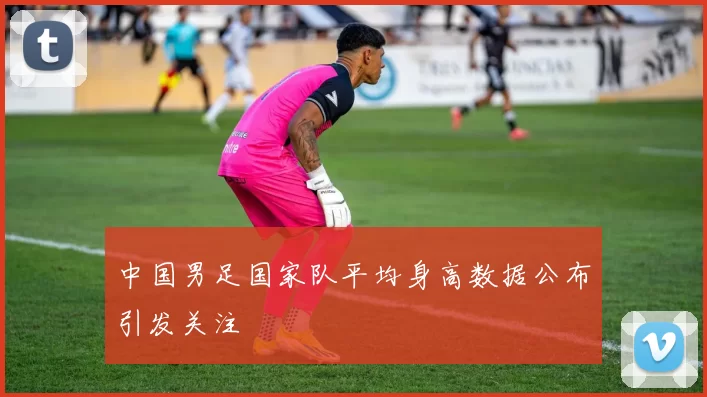 中国男足国家队平均身高数据公布引发关注