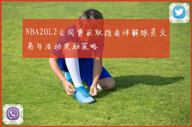 NBA2OL2合同费获取指南详解球员交易与活动奖励策略