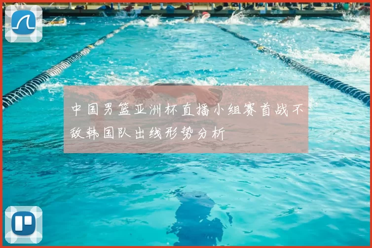 中国男篮亚洲杯直播小组赛首战不敌韩国队出线形势分析