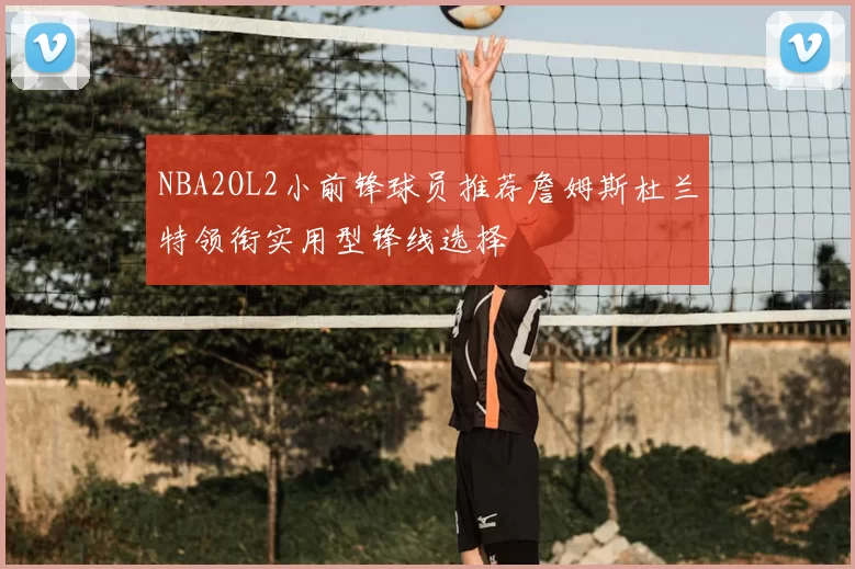 NBA2OL2小前锋球员推荐詹姆斯杜兰特领衔实用型锋线选择