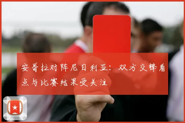 安哥拉对阵尼日利亚：双方交锋看点与比赛结果受关注