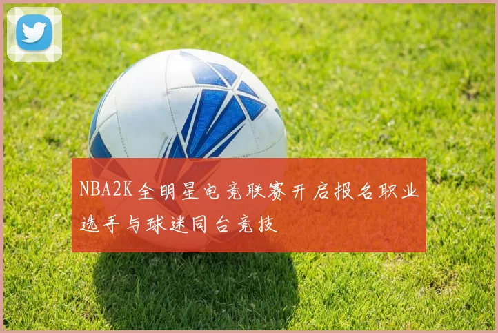 NBA2K全明星电竞联赛开启报名职业选手与球迷同台竞技