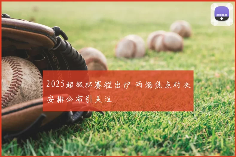 2025超级杯赛程出炉 两场焦点对决安排公布引关注