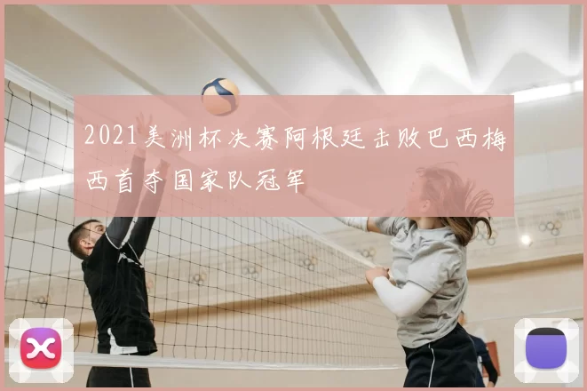 2021美洲杯决赛阿根廷击败巴西梅西首夺国家队冠军