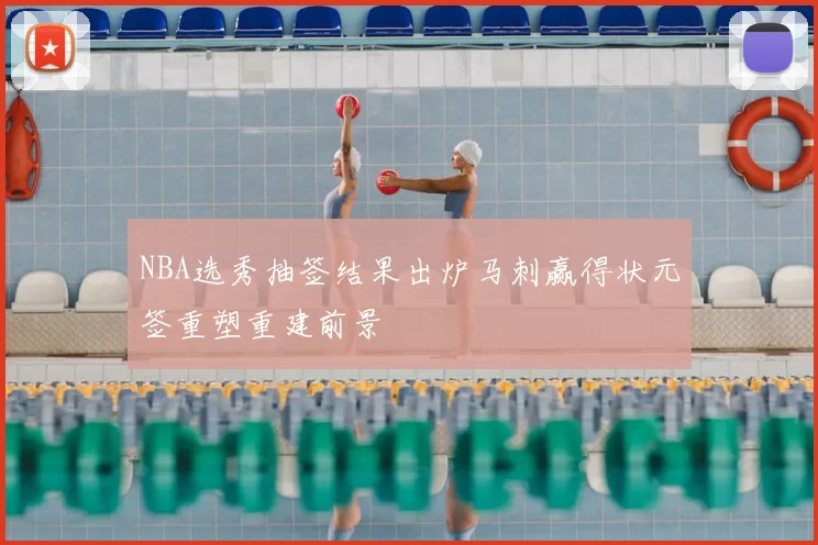 NBA选秀抽签结果出炉马刺赢得状元签重塑重建前景