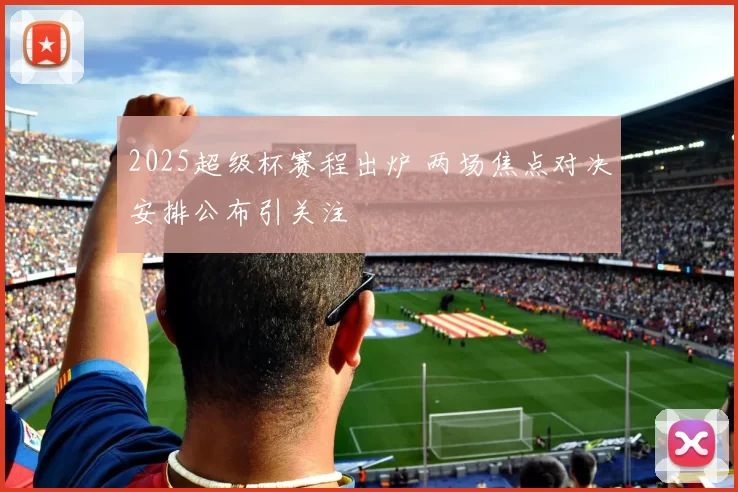 2025超级杯赛程出炉 两场焦点对决安排公布引关注