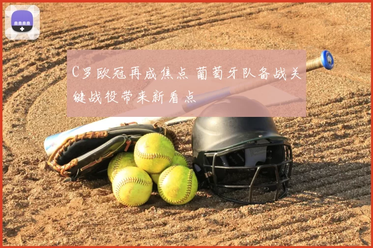 C罗欧冠再成焦点 葡萄牙队备战关键战役带来新看点