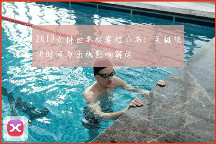 2019女排世界杯赛程公布：关键场次时间与出线影响解读