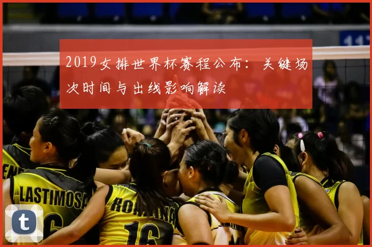 2019女排世界杯赛程公布：关键场次时间与出线影响解读