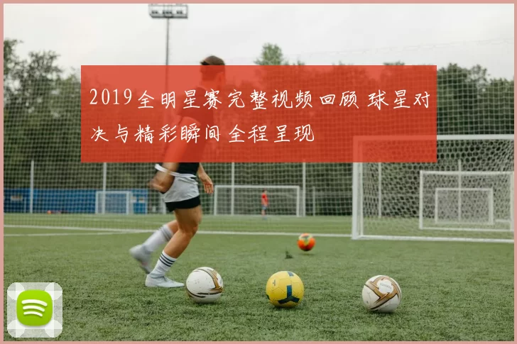 2019全明星赛完整视频回顾 球星对决与精彩瞬间全程呈现