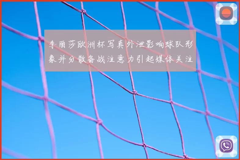 李丽莎欧洲杯写真外泄影响球队形象并分散备战注意力引起媒体关注