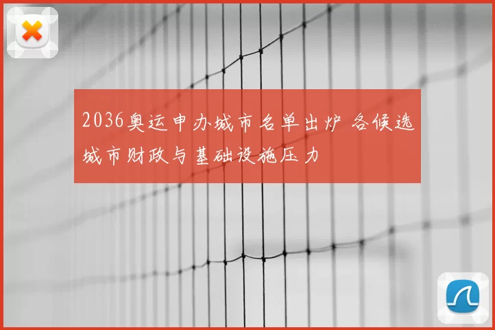 2036奥运申办城市名单出炉 各候选城市财政与基础设施压力