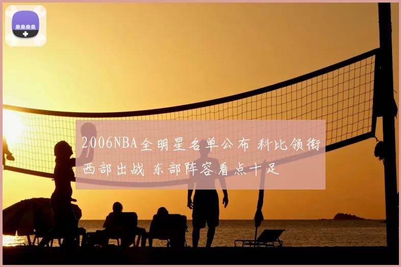 2006NBA全明星名单公布 科比领衔西部出战 东部阵容看点十足