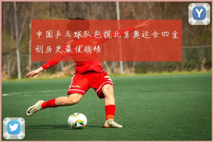 中国乒乓球队包揽北京奥运会四金创历史最佳战绩