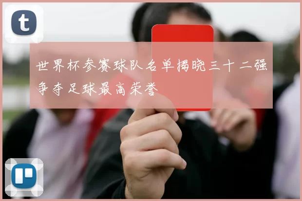 世界杯参赛球队名单揭晓三十二强争夺足球最高荣誉