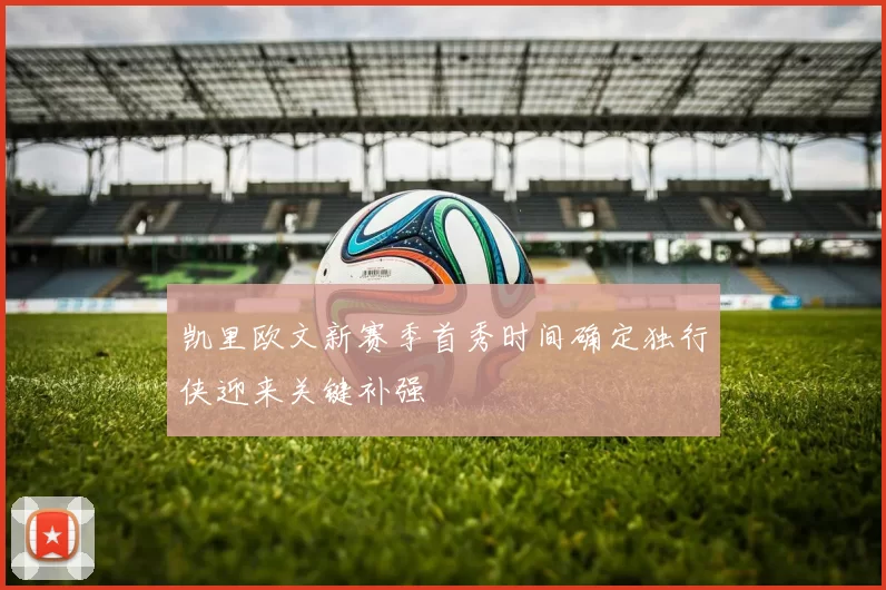 凯里欧文新赛季首秀时间确定独行侠迎来关键补强