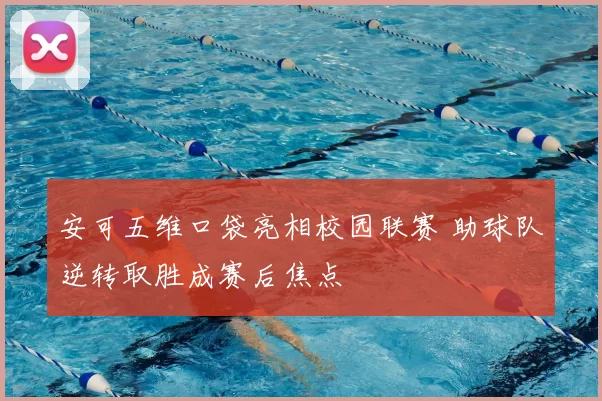 安可五维口袋亮相校园联赛 助球队逆转取胜成赛后焦点