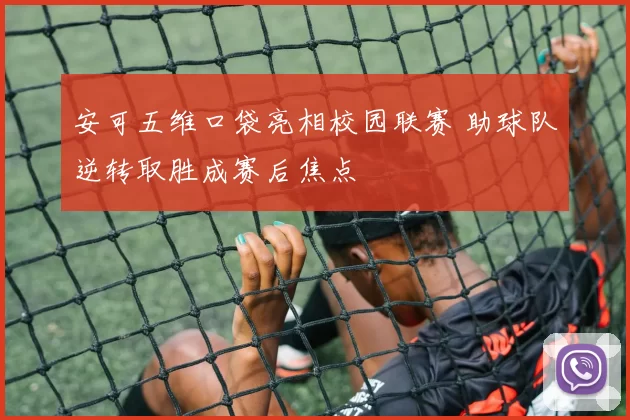 安可五维口袋亮相校园联赛 助球队逆转取胜成赛后焦点