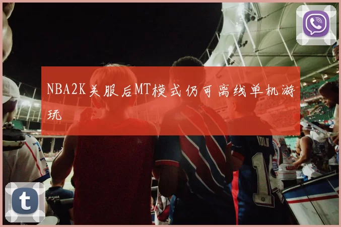 NBA2K关服后MT模式仍可离线单机游玩