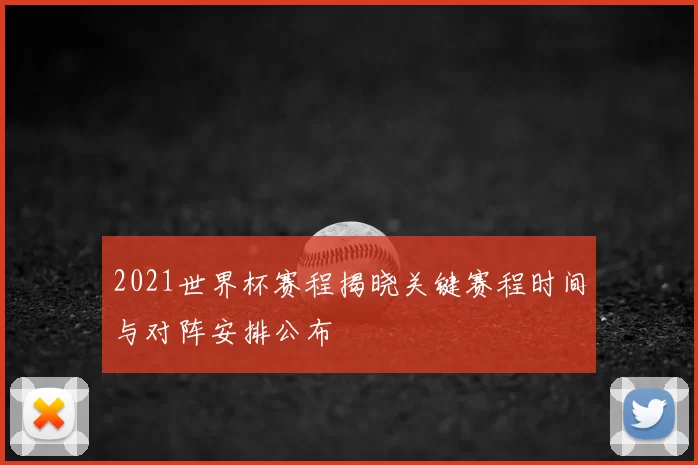 2021世界杯赛程揭晓关键赛程时间与对阵安排公布