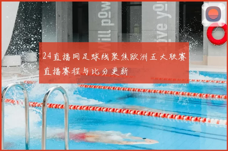 24直播网足球线聚焦欧洲五大联赛直播赛程与比分更新