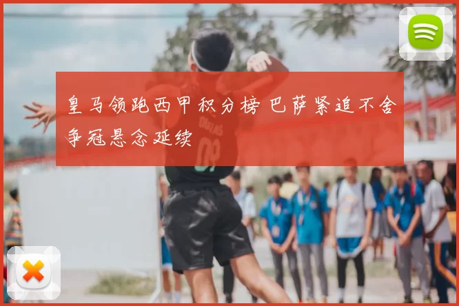 皇马领跑西甲积分榜 巴萨紧追不舍争冠悬念延续