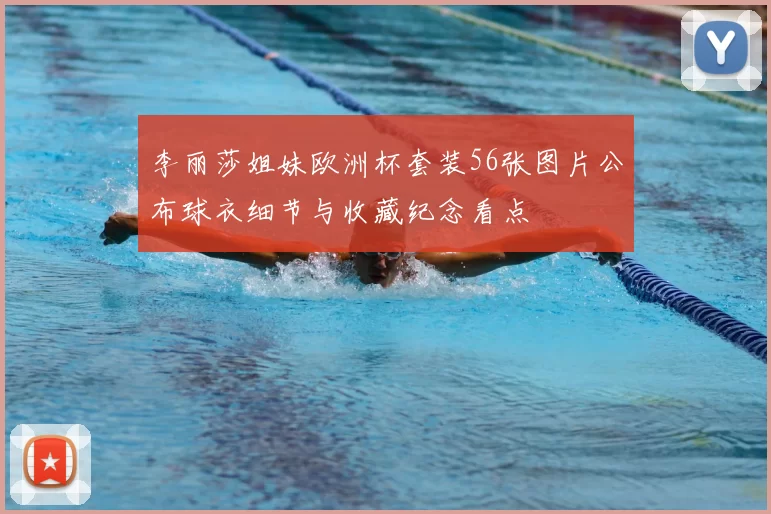 李丽莎姐妹欧洲杯套装56张图片公布球衣细节与收藏纪念看点