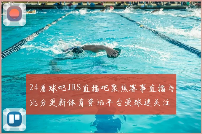 24看球吧JRS直播吧聚焦赛事直播与比分更新体育资讯平台受球迷关注