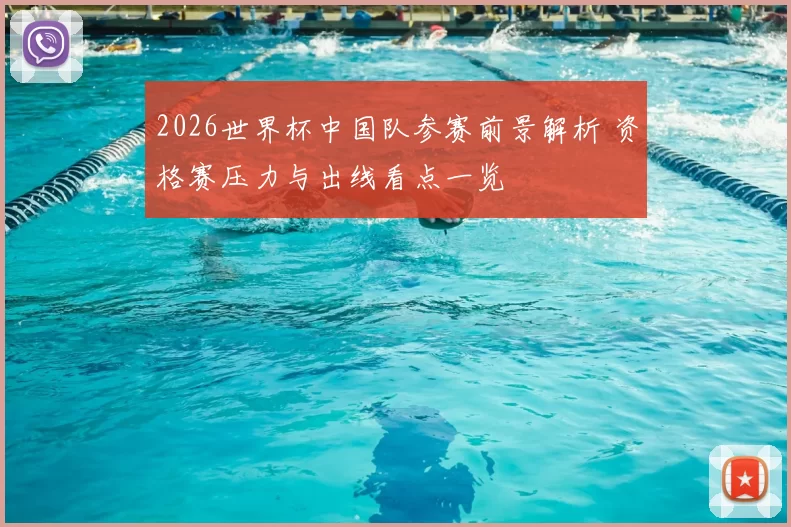 2026世界杯中国队参赛前景解析 资格赛压力与出线看点一览