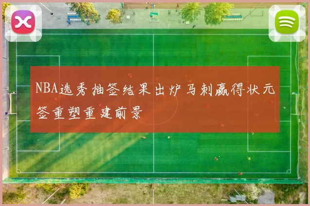 NBA选秀抽签结果出炉马刺赢得状元签重塑重建前景