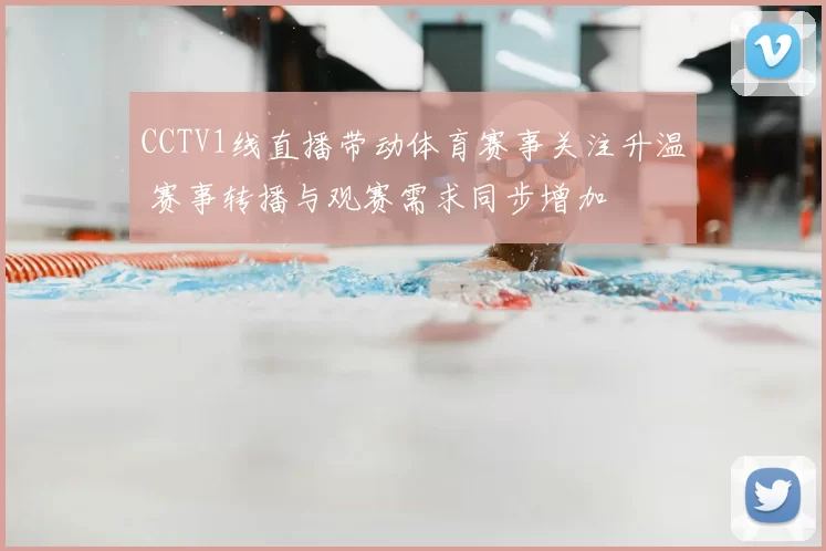 CCTV1线直播带动体育赛事关注升温 赛事转播与观赛需求同步增加