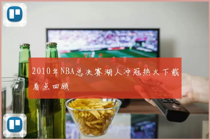 2010年NBA总决赛湖人冲冠热火下载看点回顾