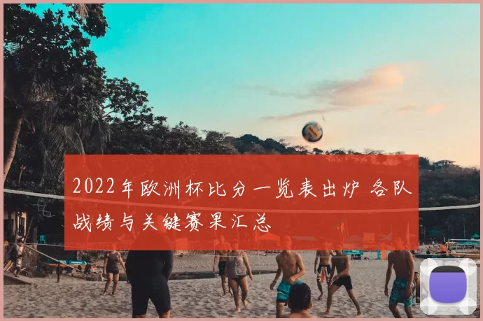 2022年欧洲杯比分一览表出炉 各队战绩与关键赛果汇总