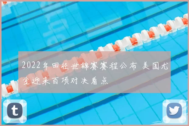 2022年田径世锦赛赛程公布 美国尤金迎来百项对决看点