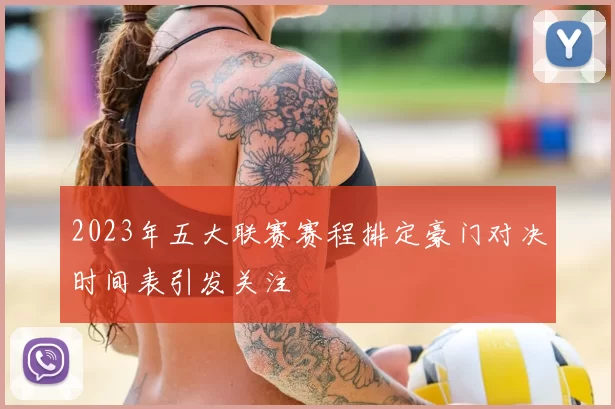 2023年五大联赛赛程排定豪门对决时间表引发关注