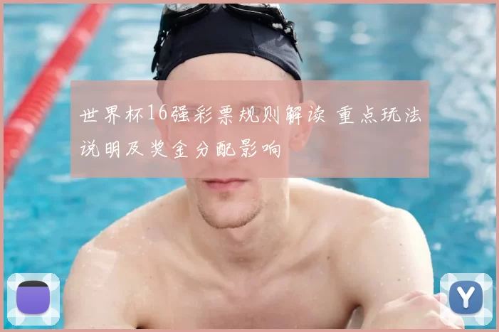 世界杯16强彩票规则解读 重点玩法说明及奖金分配影响