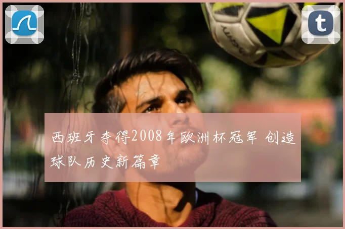 西班牙夺得2008年欧洲杯冠军 创造球队历史新篇章