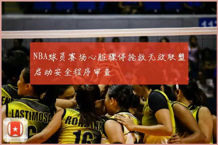 NBA球员赛场心脏骤停抢救无效联盟启动安全程序审查
