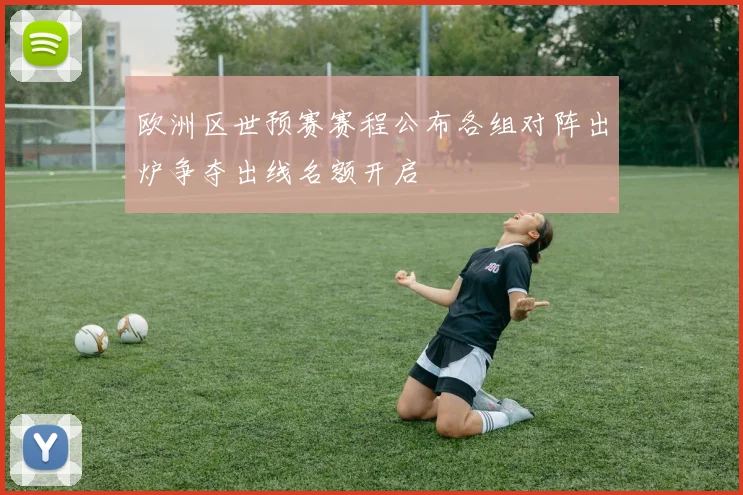 欧洲区世预赛赛程公布各组对阵出炉争夺出线名额开启