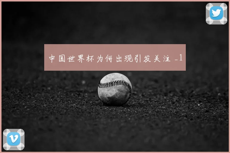 中国世界杯为何出现引发关注 _1