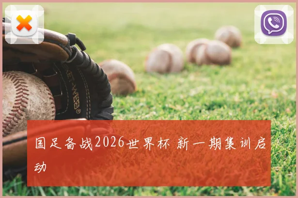 国足备战2026世界杯 新一期集训启动